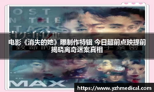 欧宝电竞：电影《消失的她》曝制作特辑 今日超前点映提前揭晓离奇迷案真相