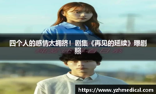 欧宝电竞：四个人的感情太拥挤！剧集《再见的延续》曝剧照